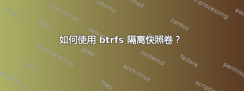 如何使用 btrfs 隔离快照卷？