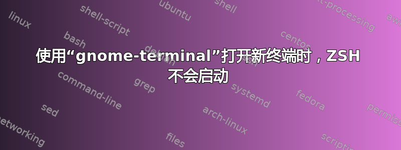 使用“gnome-terminal”打开新终端时，ZSH 不会启动