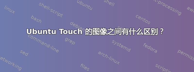 Ubuntu Touch 的图像之间有什么区别？