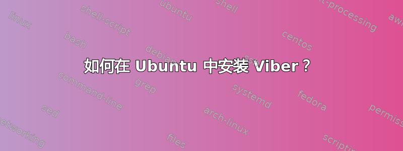 如何在 Ubuntu 中安装 Viber？