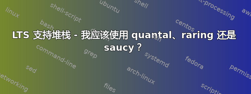 LTS 支持堆栈 - 我应该使用 quantal、raring 还是 saucy？