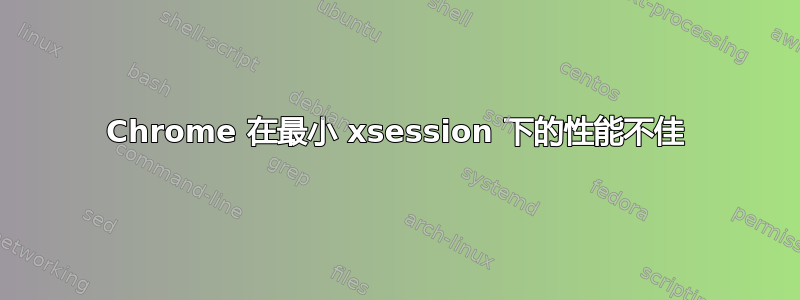 Chrome 在最小 xsession 下的性能不佳