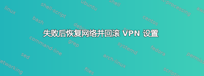 失败后恢复网络并回滚 VPN 设置