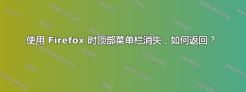 使用 Firefox 时顶部菜单栏消失，如何返回？