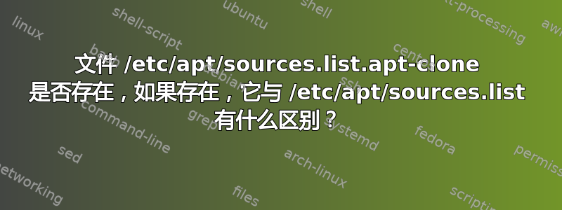 文件 /etc/apt/sources.list.apt-clone 是否存在，如果存在，它与 /etc/apt/sources.list 有什么区别？