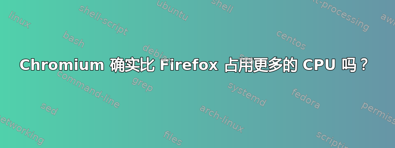 Chromium 确实比 Firefox 占用更多的 CPU 吗？