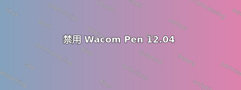 禁用 Wacom Pen 12.04