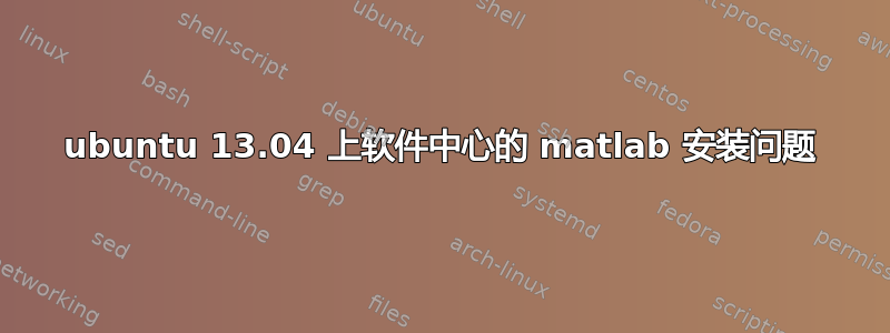 ubuntu 13.04 上软件中心的 matlab 安装问题