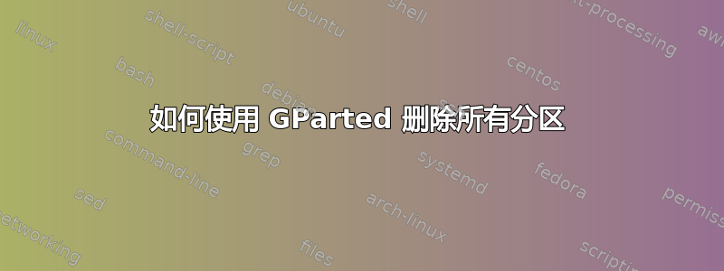 如何使用 GParted 删除所有分区