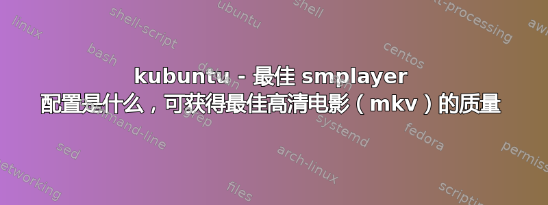 kubuntu - 最佳 smplayer 配置是什么，可获得最佳高清电影（mkv）的质量