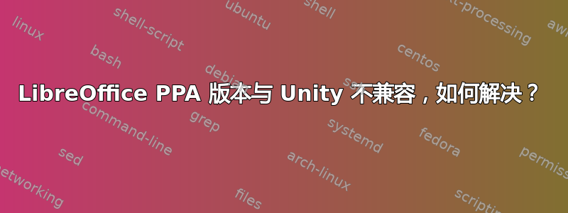 LibreOffice PPA 版本与 Unity 不兼容，如何解决？