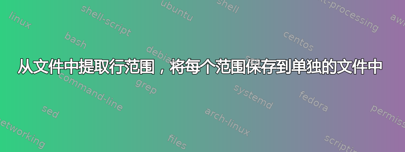 从文件中提取行范围，将每个范围保存到单独的文件中