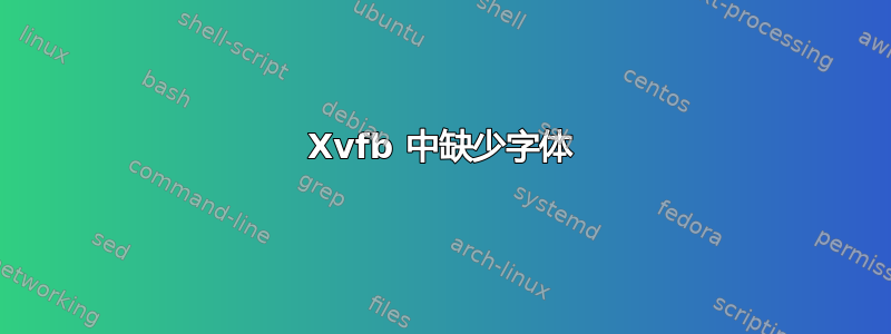 Xvfb 中缺少字体