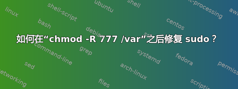 如何在“chmod -R 777 /var”之后修复 sudo？