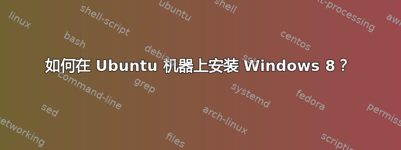 如何在 Ubuntu 机器上安装 Windows 8？