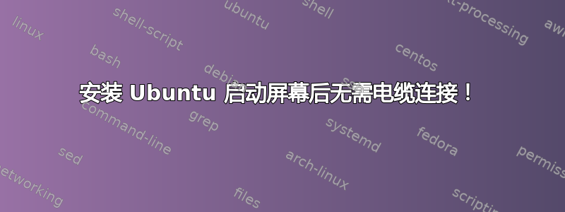 安装 Ubuntu 启动屏幕后无需电缆连接！