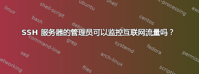 SSH 服务器的管理员可以监控互联网流量吗？