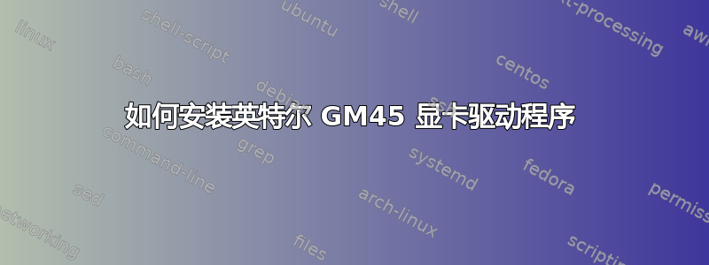 如何安装英特尔 GM45 显卡驱动程序