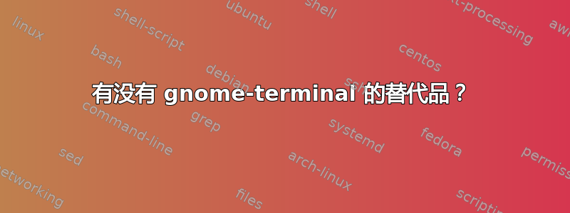 有没有 gnome-terminal 的替代品？