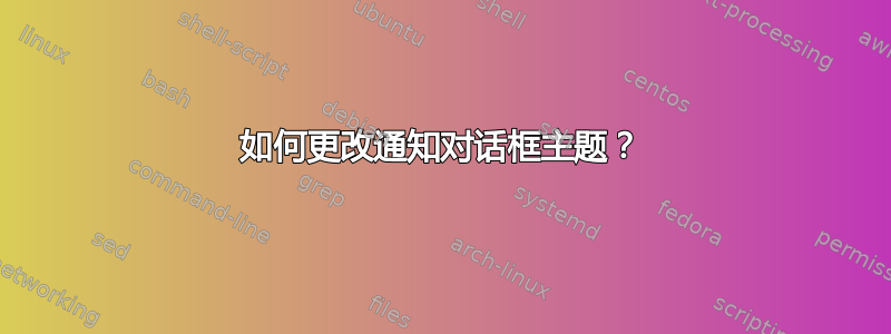 如何更改通知对话框主题？