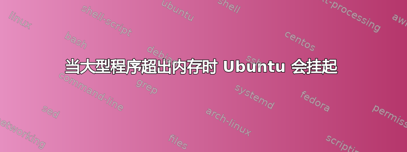 当大型程序超出内存时 Ubuntu 会挂起