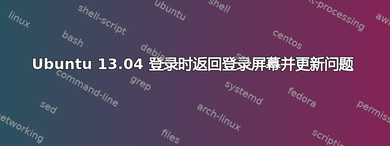 Ubuntu 13.04 登录时返回登录屏幕并更新问题