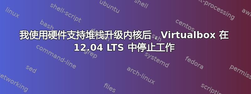 我使用硬件支持堆栈升级内核后，Virtualbox 在 12.04 LTS 中停止工作