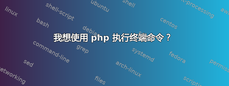 我想使用 php 执行终端命令？