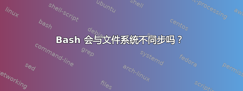 Bash 会与文件系统不同步吗？