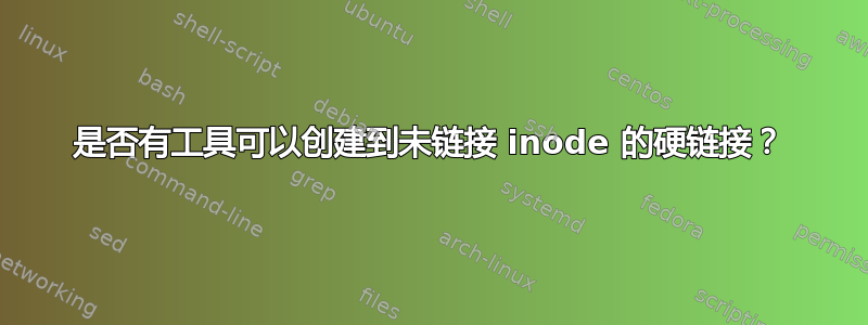 是否有工具可以创建到未链接 inode 的硬链接？