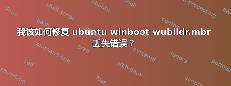 我该如何修复 ubuntu winboot wubildr.mbr 丢失错误？