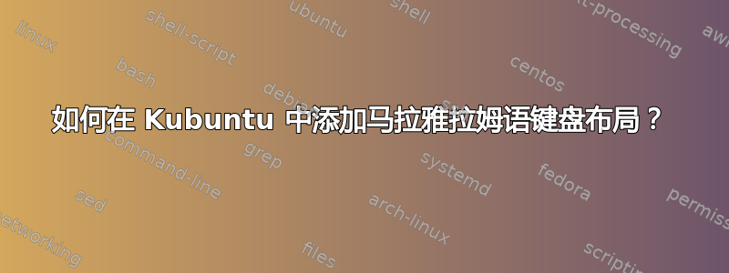 如何在 Kubuntu 中添加马拉雅拉姆语键盘布局？