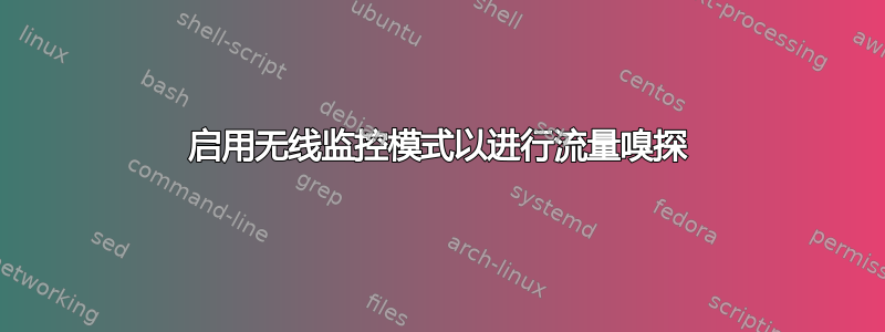 启用无线监控模式以进行流量嗅探