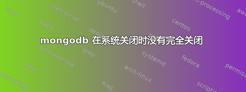 mongodb 在系统关闭时没有完全关闭