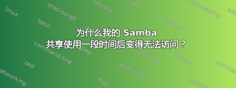 为什么我的 Samba 共享使用一段时间后变得无法访问？