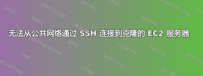 无法从公共网络通过 SSH 连接到克隆的 EC2 服务器 