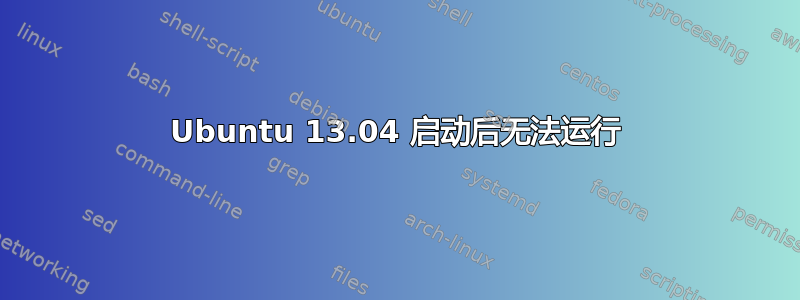 Ubuntu 13.04 启动后无法运行