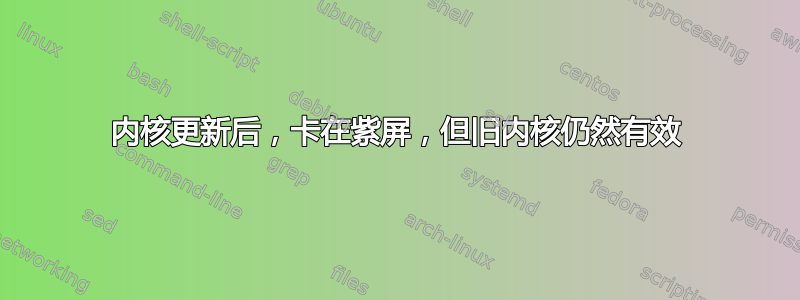 内核更新后，卡在紫屏，但旧内核仍然有效