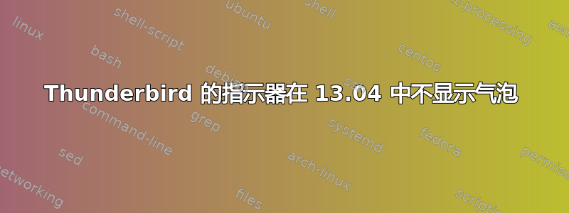 Thunderbird 的指示器在 13.04 中不显示气泡