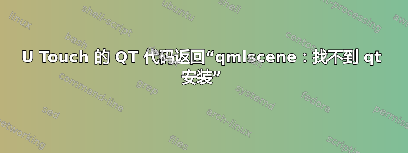 U Touch 的 QT 代码返回“qmlscene：找不到 qt 安装”