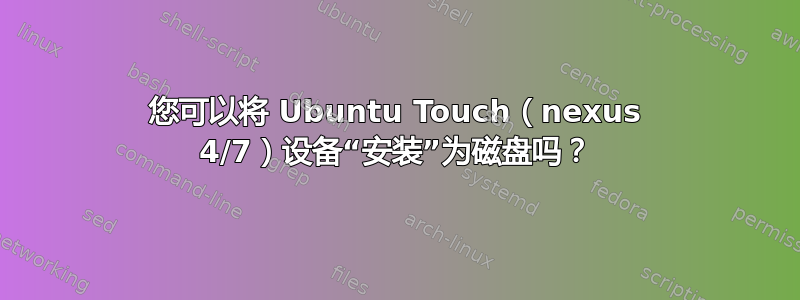 您可以将 Ubuntu Touch（nexus 4/7）设备“安装”为磁盘吗？