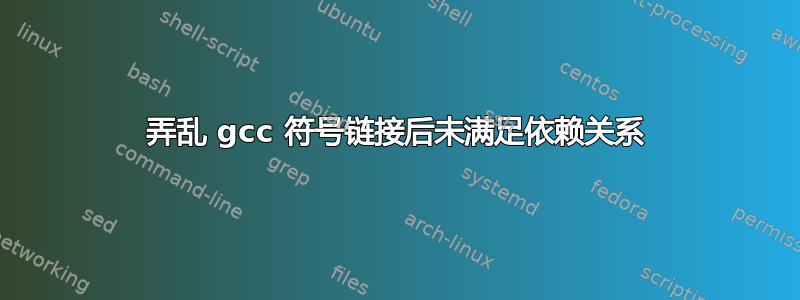 弄乱 gcc 符号链接后未满足依赖关系