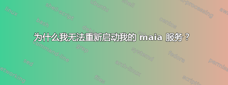 为什么我无法重新启动我的 maia 服务？