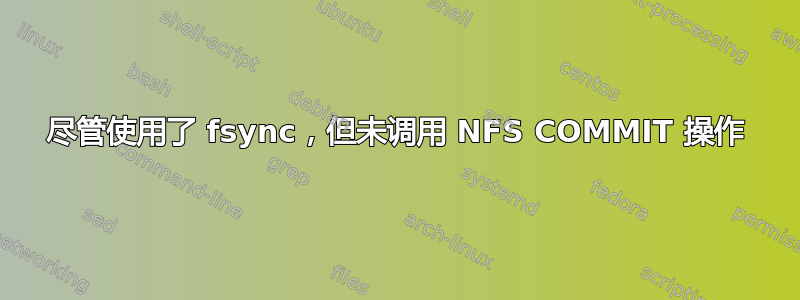 尽管使用了 fsync，但未调用 NFS COMMIT 操作