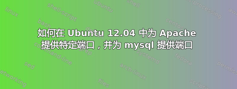 如何在 Ubuntu 12.04 中为 Apache 提供特定端口，并为 mysql 提供端口