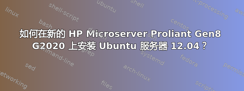 如何在新的 HP Microserver Proliant Gen8 G2020 上安装 Ubuntu 服务器 12.04？