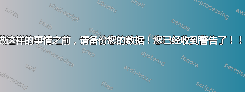 在做这样的事情之前，请备份您的数据！您已经收到警告了！！！