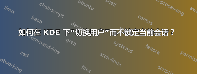 如何在 KDE 下“切换用户”而不锁定当前会话？