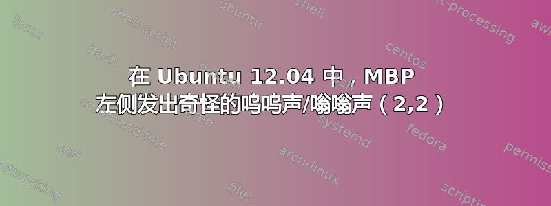 在 Ubuntu 12.04 中，MBP 左侧发出奇怪的呜呜声/嗡嗡声（2,2）