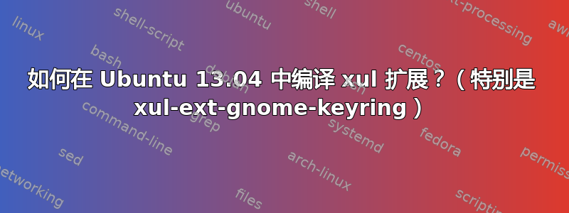 如何在 Ubuntu 13.04 中编译 xul 扩展？（特别是 xul-ext-gnome-keyring）